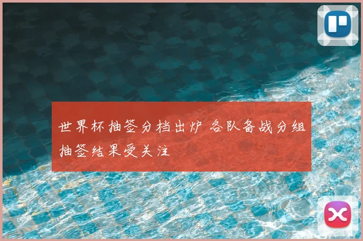 世界杯抽签分档出炉 各队备战分组抽签结果受关注
