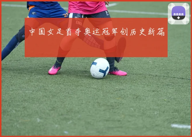 中国女足首夺奥运冠军创历史新篇