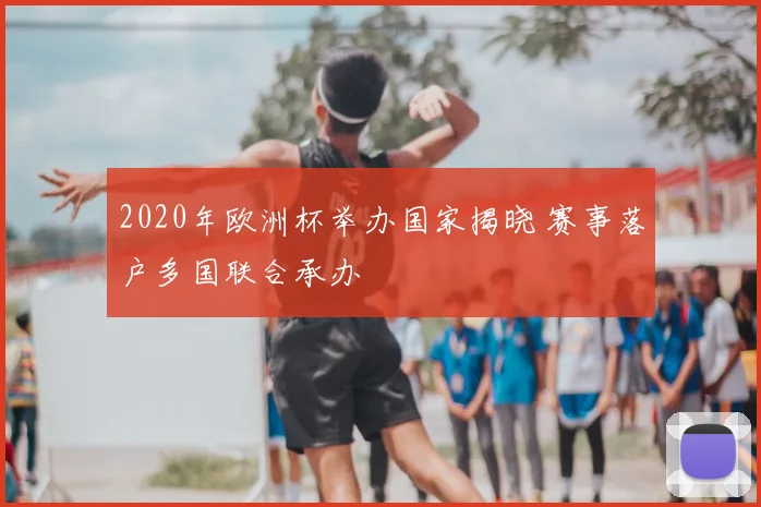 2020年欧洲杯举办国家揭晓 赛事落户多国联合承办