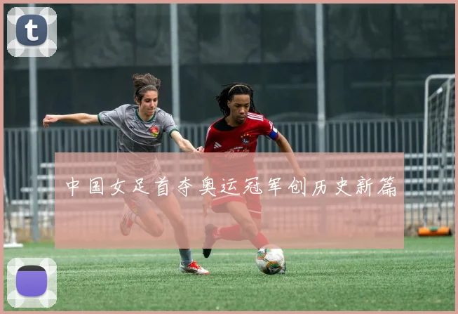 中国女足首夺奥运冠军创历史新篇