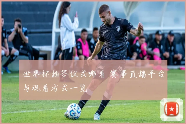 世界杯抽签仪式哪看 赛事直播平台与观看方式一览