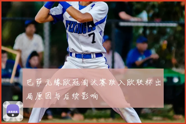 巴萨无缘欧冠淘汰赛跌入欧联杯出局原因与后续影响