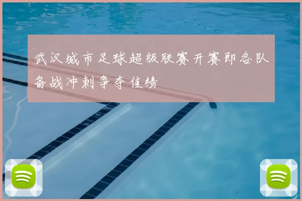 武汉城市足球超级联赛开赛即各队备战冲刺争夺佳绩