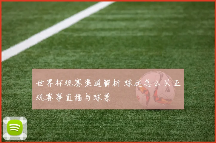 世界杯观赛渠道解析 球迷怎么买正规赛事直播与球票