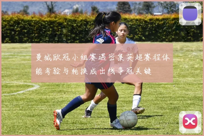 曼城欧冠小组赛遇密集英超赛程体能考验与轮换成出线争冠关键