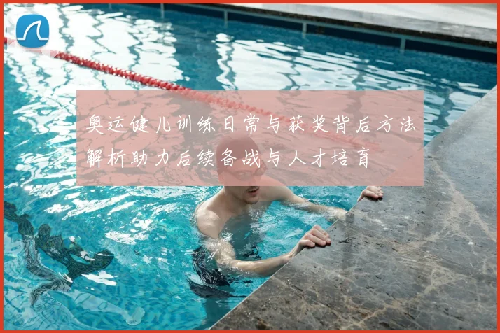 奥运健儿训练日常与获奖背后方法解析助力后续备战与人才培育