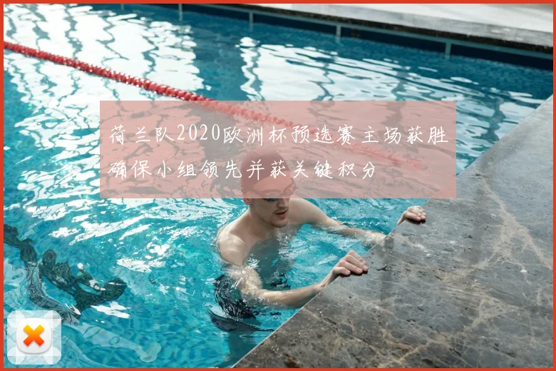 荷兰队2020欧洲杯预选赛主场获胜确保小组领先并获关键积分