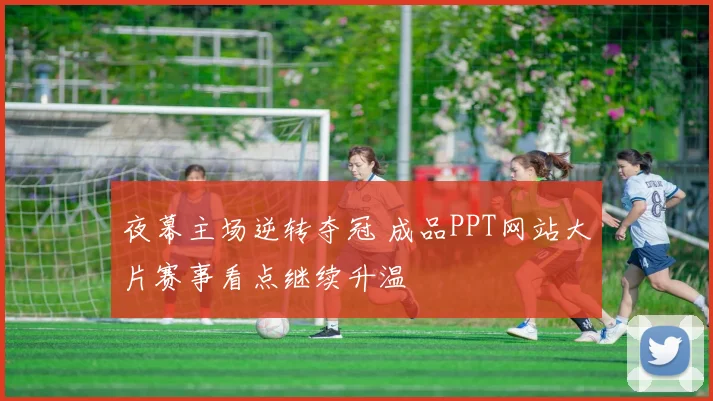 夜幕主场逆转夺冠 成品PPT网站大片赛事看点继续升温