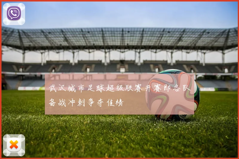武汉城市足球超级联赛开赛即各队备战冲刺争夺佳绩