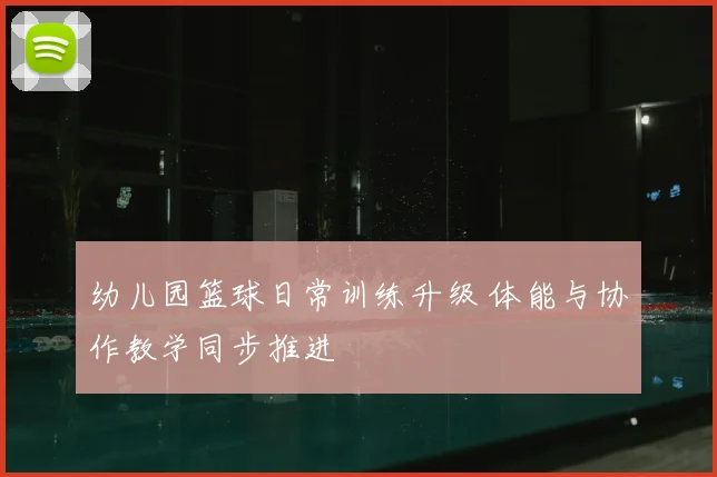幼儿园篮球日常训练升级 体能与协作教学同步推进