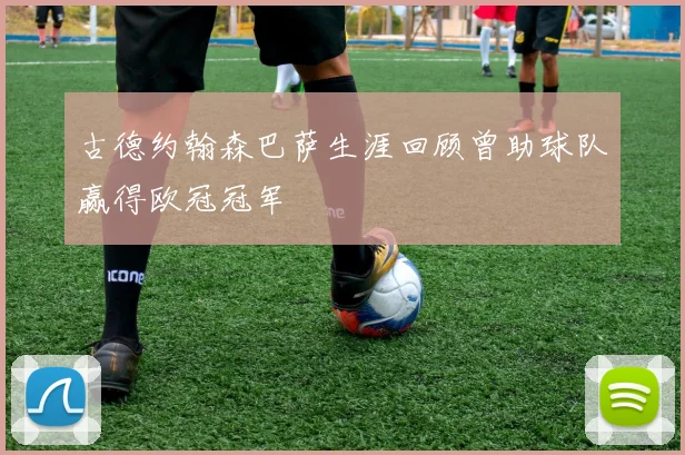 古德约翰森巴萨生涯回顾曾助球队赢得欧冠冠军