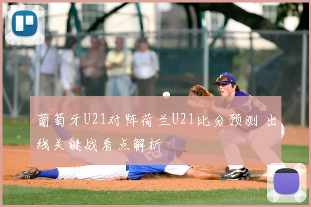 葡萄牙U21对阵荷兰U21比分预测 出线关键战看点解析