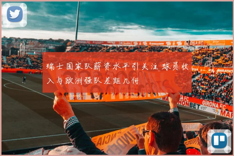 瑞士国家队薪资水平引关注 球员收入与欧洲强队差距几何