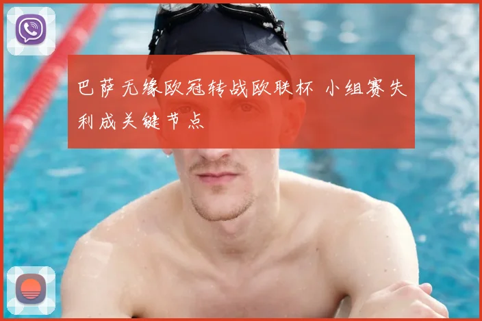 巴萨无缘欧冠转战欧联杯 小组赛失利成关键节点