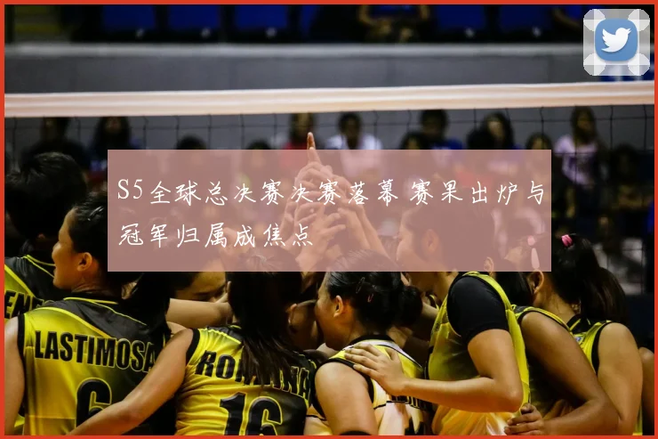 S5全球总决赛决赛落幕 赛果出炉与冠军归属成焦点