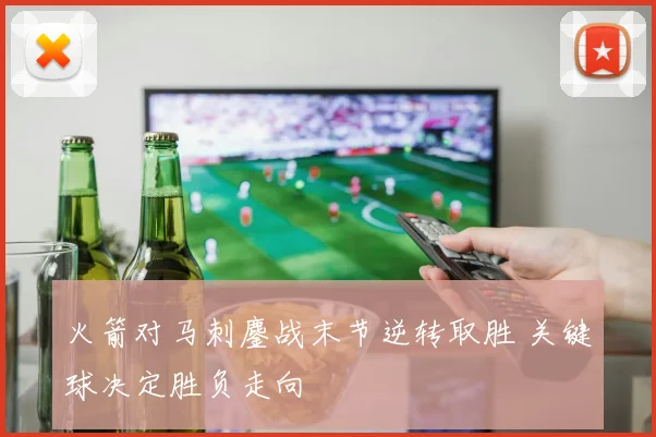 火箭对马刺鏖战末节逆转取胜 关键球决定胜负走向