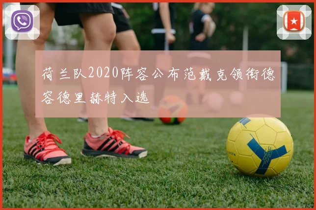 荷兰队2020阵容公布范戴克领衔德容德里赫特入选