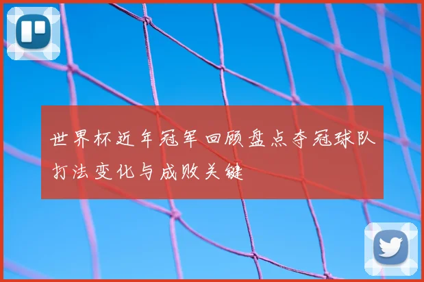 世界杯近年冠军回顾盘点夺冠球队打法变化与成败关键