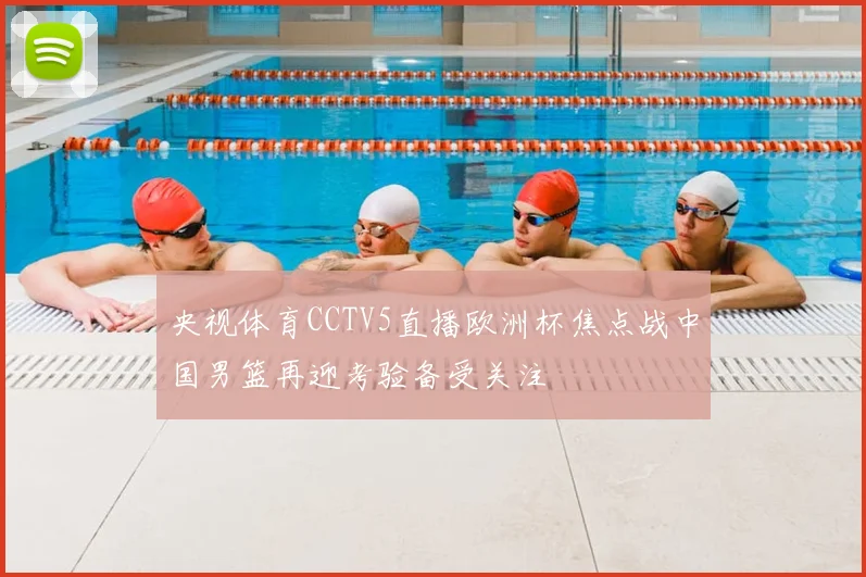 央视体育CCTV5直播欧洲杯焦点战中国男篮再迎考验备受关注