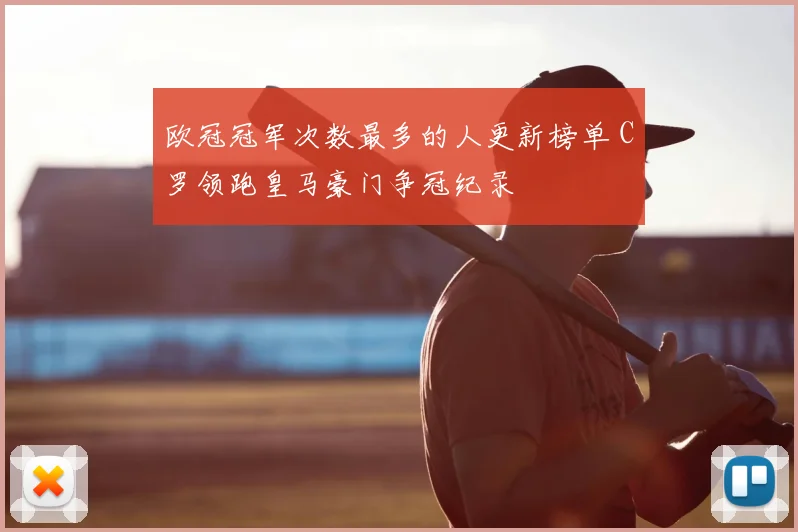 欧冠冠军次数最多的人更新榜单 C罗领跑皇马豪门争冠纪录