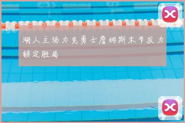 湖人主场力克勇士詹姆斯末节发力锁定胜局