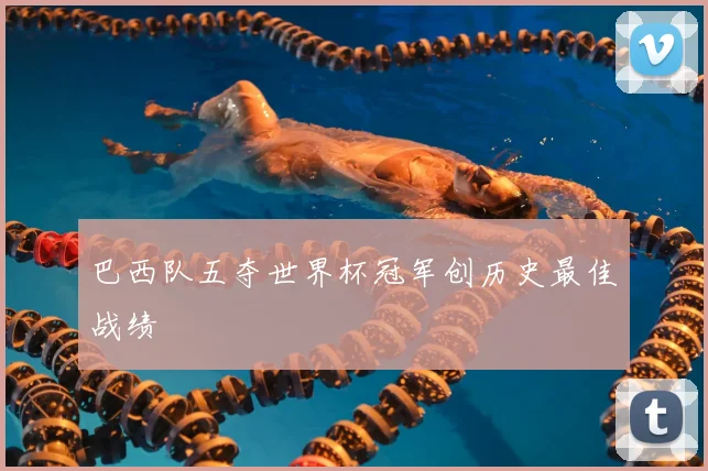 巴西队五夺世界杯冠军创历史最佳战绩