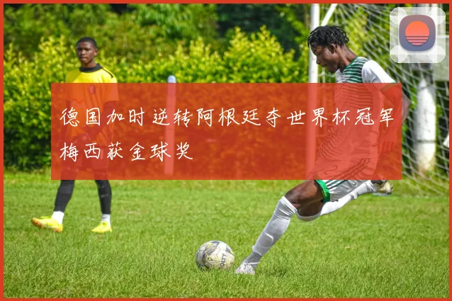 德国加时逆转阿根廷夺世界杯冠军梅西获金球奖