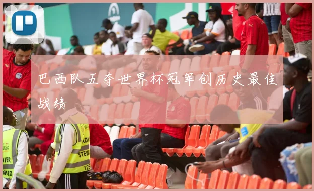 巴西队五夺世界杯冠军创历史最佳战绩