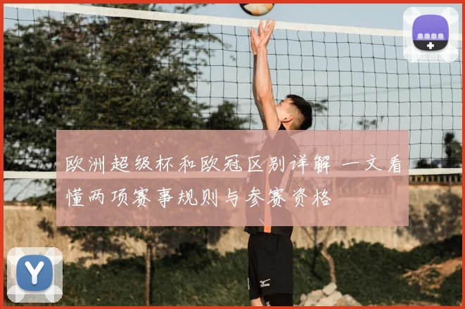 欧洲超级杯和欧冠区别详解 一文看懂两项赛事规则与参赛资格