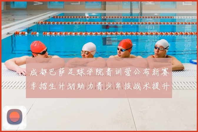 成都巴萨足球学院青训营公布新赛季招生计划助力青少年技战术提升